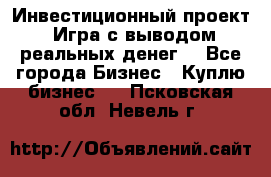 Инвестиционный проект! Игра с выводом реальных денег! - Все города Бизнес » Куплю бизнес   . Псковская обл.,Невель г.